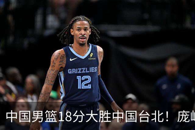 中国男篮18分大胜中国台北！庞峥麟11分，NBA中锋正负值-4惹争议