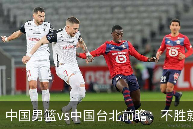 中国男篮vs中国台北前瞻：不胜就彻底出局，再战归化中锋已无退路