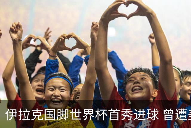 伊拉克国脚世界杯首秀进球 曾遭美国刁难被盘查7小时