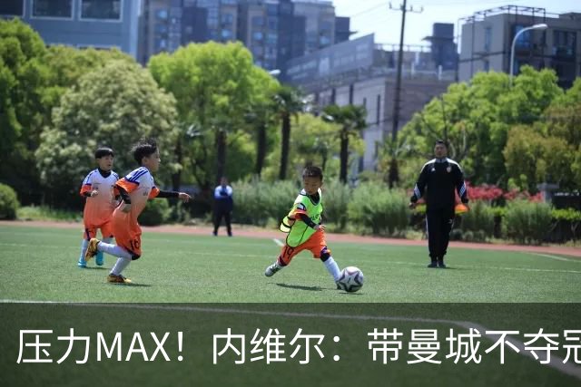 压力MAX！内维尔：带曼城不夺冠就无法接受，兵强马壮马帅得用好