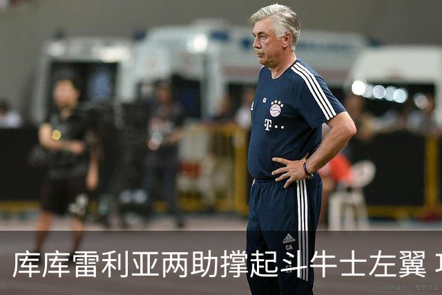 库库雷利亚两助撑起斗牛士左翼 攻防俱佳皇马淘到珍宝