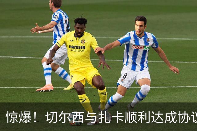 惊爆！切尔西与扎卡顺利达成协议，曼城以2160万镑签下德图尔贝！