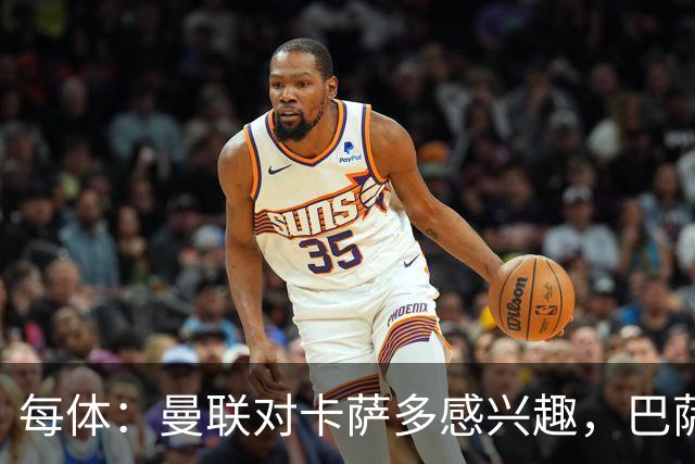 每体：曼联对卡萨多感兴趣，巴萨希望获得约2000万欧元转会费
