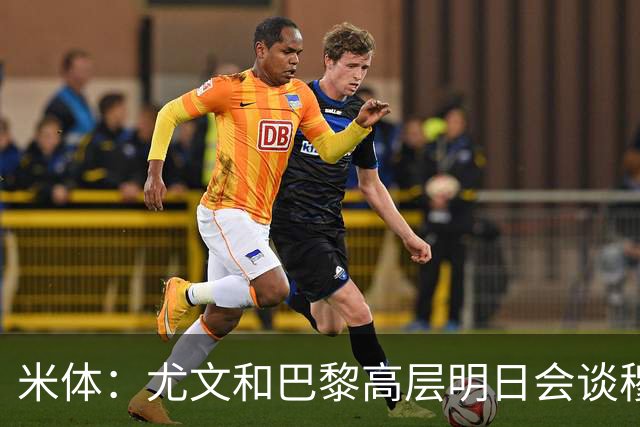 米体：尤文和巴黎高层明日会谈穆阿尼转会 他们还重新联系了苏莱