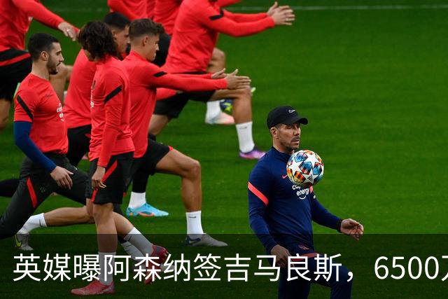 英媒曝阿森纳签吉马良斯，6500万英镑补强全能中场，28岁后腰值得买吗