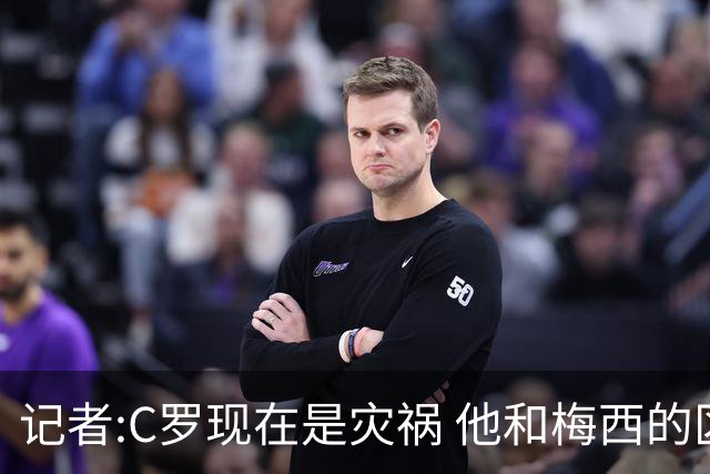 记者:C罗现在是灾祸 他和梅西的区别在哲学层面 他认为自己还25岁