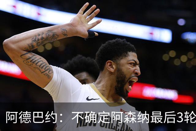 阿德巴约：不确定阿森纳最后3轮能否拿满9分