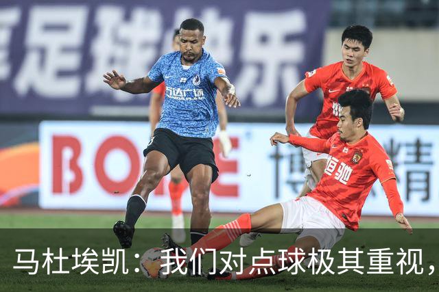 马杜埃凯：我们对点球极其重视，进入淘汰赛点球分量会更加突出
