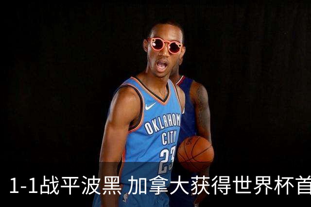 1-1战平波黑 加拿大获得世界杯首个积分